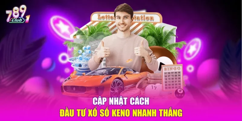Cập nhật cách đầu tư xổ số Keno nhanh thắng