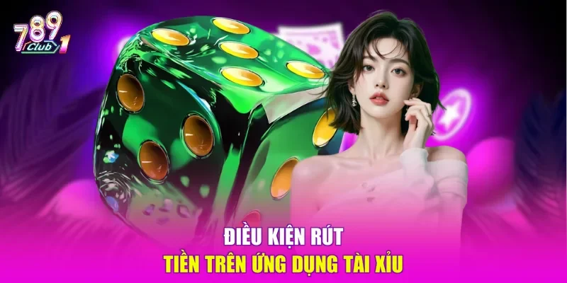 Điều kiện rút tiền trên ứng dụng tài xỉu