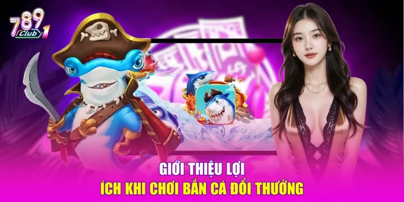 Giới thiệu lợi ích khi chơi bắn cá đổi thưởng