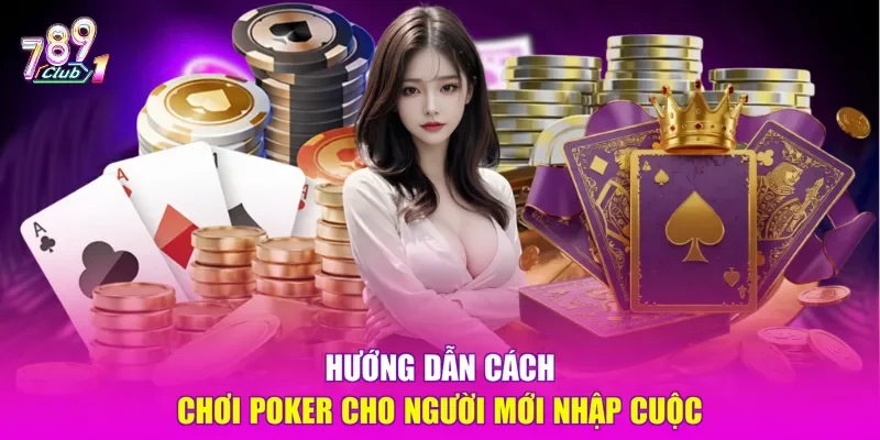Hướng dẫn cách chơi Poker cho người mới nhập cuộc